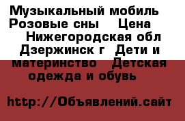 Музыкальный мобиль “ Розовые сны“ › Цена ­ 400 - Нижегородская обл., Дзержинск г. Дети и материнство » Детская одежда и обувь   